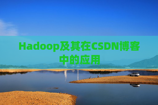 Hadoop及其在CSDN博客中的应用 Hadoop及其在CSDN博客中的应用